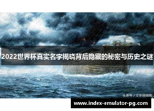 2022世界杯真实名字揭晓背后隐藏的秘密与历史之谜 2022世界杯真实名字揭晓背后隐藏的秘密与历史之谜