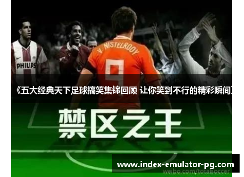 《五大经典天下足球搞笑集锦回顾 让你笑到不行的精彩瞬间》 《五大经典天下足球搞笑集锦回顾 让你笑到不行的精彩瞬间》