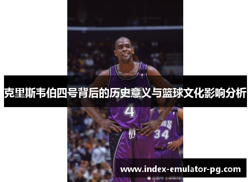克里斯韦伯四号背后的历史意义与篮球文化影响分析