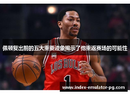 佩顿复出前的五大重要迹象揭示了他重返赛场的可能性 佩顿复出前的五大重要迹象揭示了他重返赛场的可能性