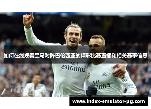 如何在线观看皇马对阵巴伦西亚的精彩比赛直播和相关赛事信息