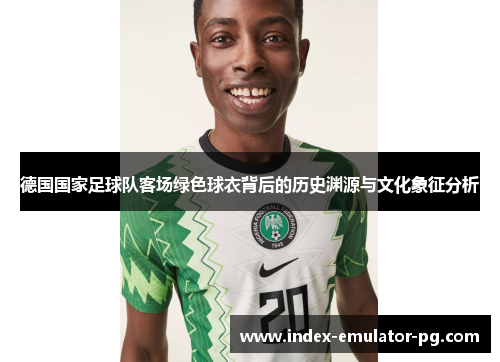 德国国家足球队客场绿色球衣背后的历史渊源与文化象征分析