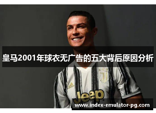 皇马2001年球衣无广告的五大背后原因分析