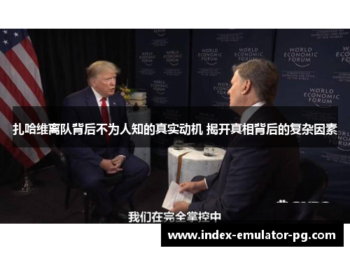 扎哈维离队背后不为人知的真实动机 揭开真相背后的复杂因素