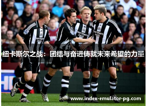 纽卡斯尔之战：团结与奋进铸就未来希望的力量