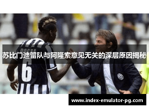 苏比门迪留队与阿隆索意见无关的深层原因揭秘