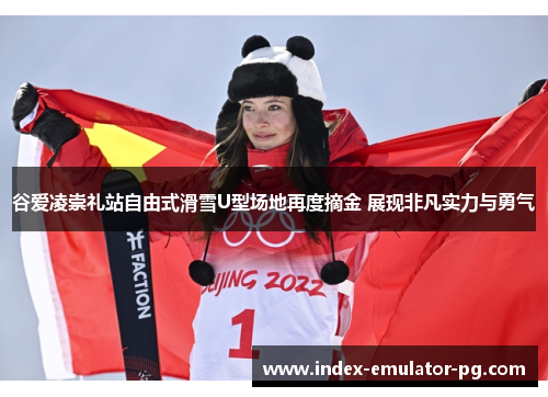 谷爱凌崇礼站自由式滑雪U型场地再度摘金 展现非凡实力与勇气 谷爱凌崇礼站自由式滑雪U型场地再度摘金 展现非凡实力与勇气