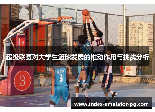 超级联赛对大学生篮球发展的推动作用与挑战分析 超级联赛对大学生篮球发展的推动作用与挑战分析