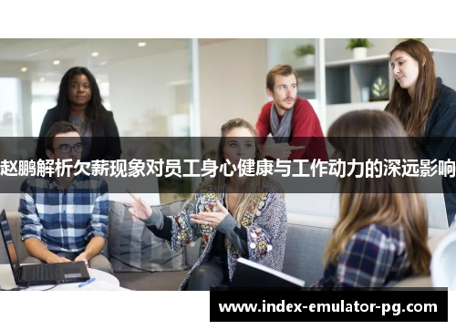 赵鹏解析欠薪现象对员工身心健康与工作动力的深远影响 赵鹏解析欠薪现象对员工身心健康与工作动力的深远影响