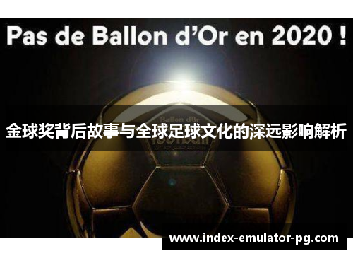 金球奖背后故事与全球足球文化的深远影响解析 金球奖背后故事与全球足球文化的深远影响解析