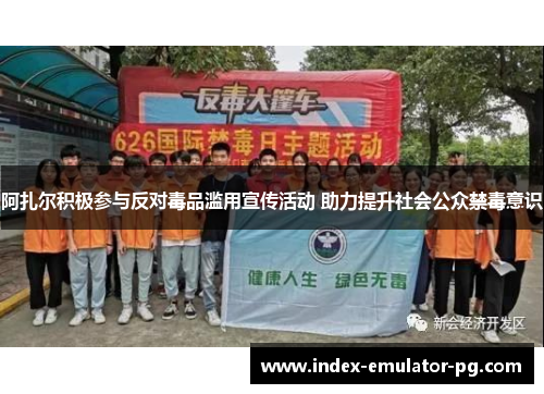 阿扎尔积极参与反对毒品滥用宣传活动 助力提升社会公众禁毒意识 阿扎尔积极参与反对毒品滥用宣传活动 助力提升社会公众禁毒意识