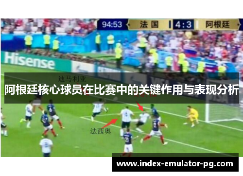 阿根廷核心球员在比赛中的关键作用与表现分析