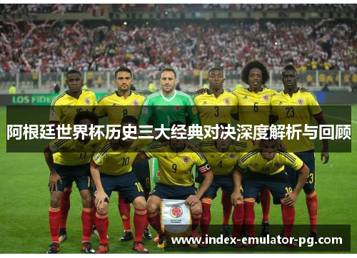 阿根廷世界杯历史三大经典对决深度解析与回顾