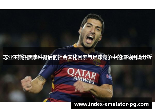 苏亚雷斯招黑事件背后的社会文化因素与足球竞争中的道德困境分析