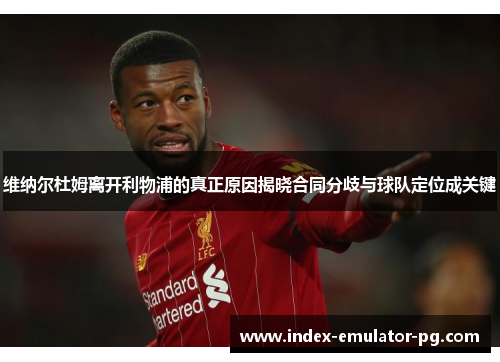 维纳尔杜姆离开利物浦的真正原因揭晓合同分歧与球队定位成关键 维纳尔杜姆离开利物浦的真正原因揭晓合同分歧与球队定位成关键