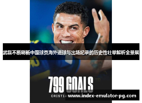 武磊不断刷新中国球员海外进球与出场纪录的历史性壮举解析全景展 武磊不断刷新中国球员海外进球与出场纪录的历史性壮举解析全景展