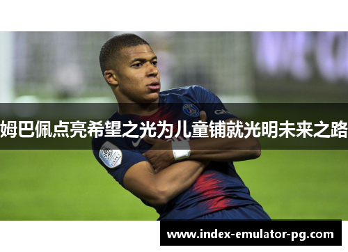 姆巴佩点亮希望之光为儿童铺就光明未来之路