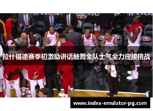 拉什福德赛季初激励讲话鼓舞全队士气全力迎接挑战