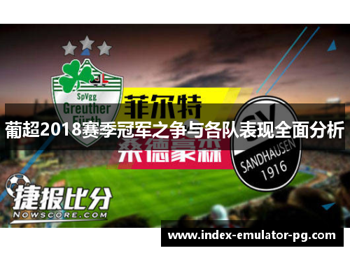 葡超2018赛季冠军之争与各队表现全面分析 葡超2018赛季冠军之争与各队表现全面分析