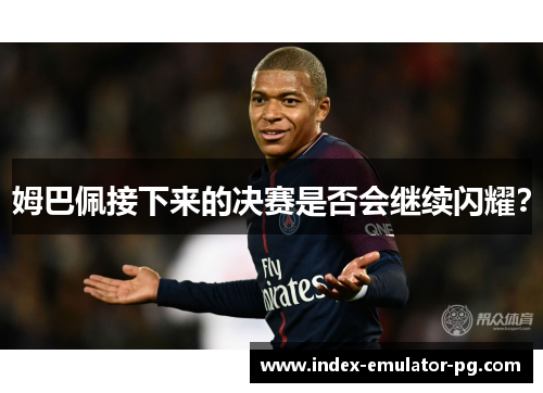 姆巴佩接下来的决赛是否会继续闪耀？