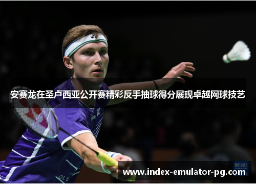 安赛龙在圣卢西亚公开赛精彩反手抽球得分展现卓越网球技艺