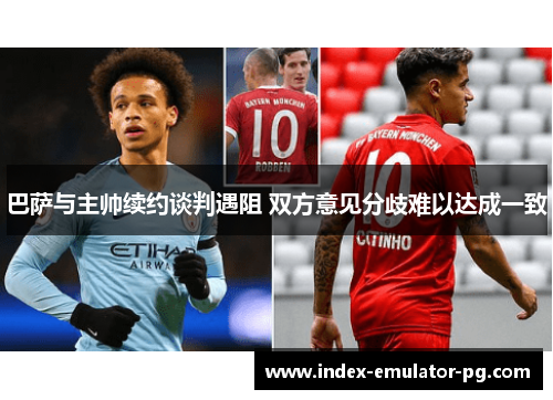 巴萨与主帅续约谈判遇阻 双方意见分歧难以达成一致