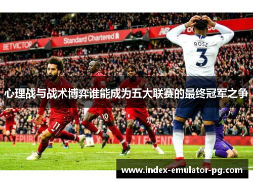 心理战与战术博弈谁能成为五大联赛的最终冠军之争