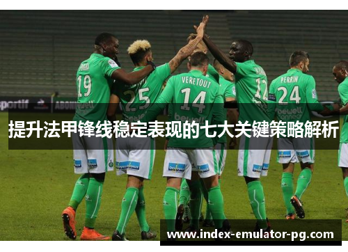 提升法甲锋线稳定表现的七大关键策略解析