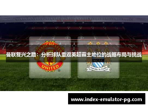 曼联复兴之路：分析球队重返英超霸主地位的战略布局与挑战
