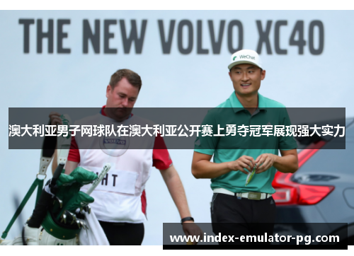 澳大利亚男子网球队在澳大利亚公开赛上勇夺冠军展现强大实力