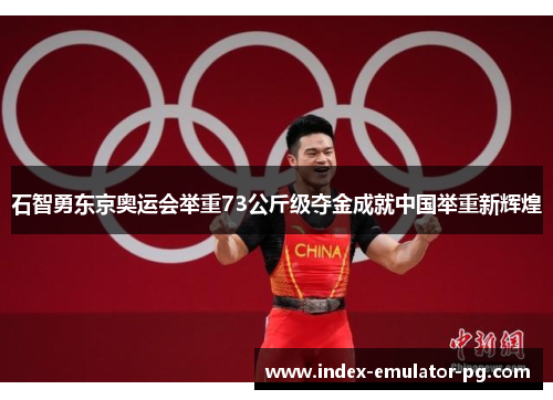 石智勇东京奥运会举重73公斤级夺金成就中国举重新辉煌