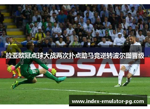 拉亚欧冠点球大战两次扑点助马竞逆转波尔图晋级