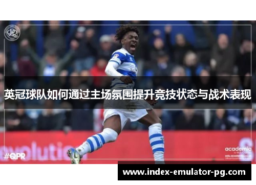 英冠球队如何通过主场氛围提升竞技状态与战术表现