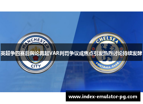 英超争四赛后舆论再起VAR判罚争议成焦点引发热烈讨论持续发酵