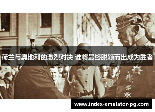 荷兰与奥地利的激烈对决 谁将最终脱颖而出成为胜者