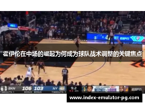霍伊伦在中场的崛起为何成为球队战术调整的关键焦点 霍伊伦在中场的崛起为何成为球队战术调整的关键焦点