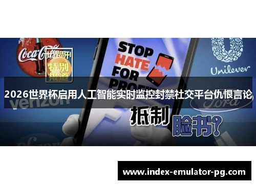 2026世界杯启用人工智能实时监控封禁社交平台仇恨言论 2026世界杯启用人工智能实时监控封禁社交平台仇恨言论