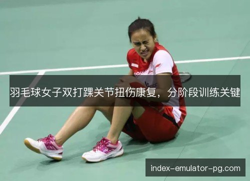 羽毛球女子双打踝关节扭伤康复,分阶段训练关键 羽毛球女子双打踝关节扭伤康复,分阶段训练关键